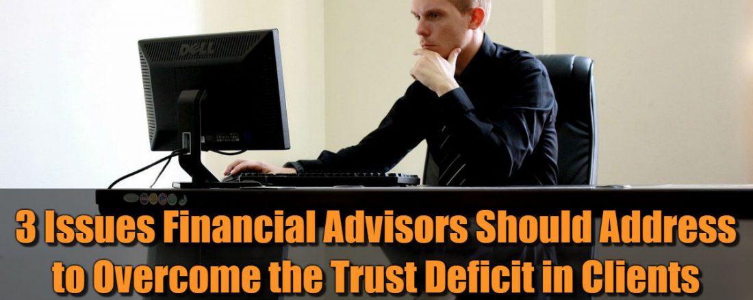 3 Issues Financial Advisors Should Address to Overcome the Trust Deficit in Clients