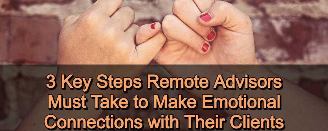 3 Key Steps Remote Advisors Must Take to Make Emotional Connections with Clients