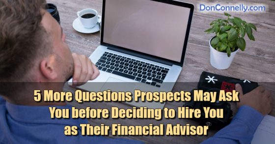5 More Questions Prospects May Ask You before Deciding to Hire You as Their Financial Advisor