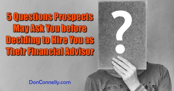 5 Questions Prospects May Ask You before Deciding to Hire You as Their Financial Advisor