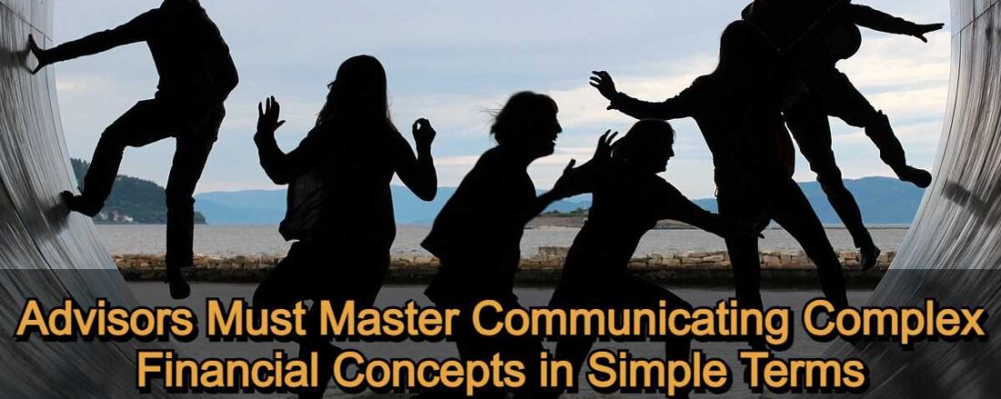 Advisors Must Master Communicating Complex Financial Concepts in Simple Terms