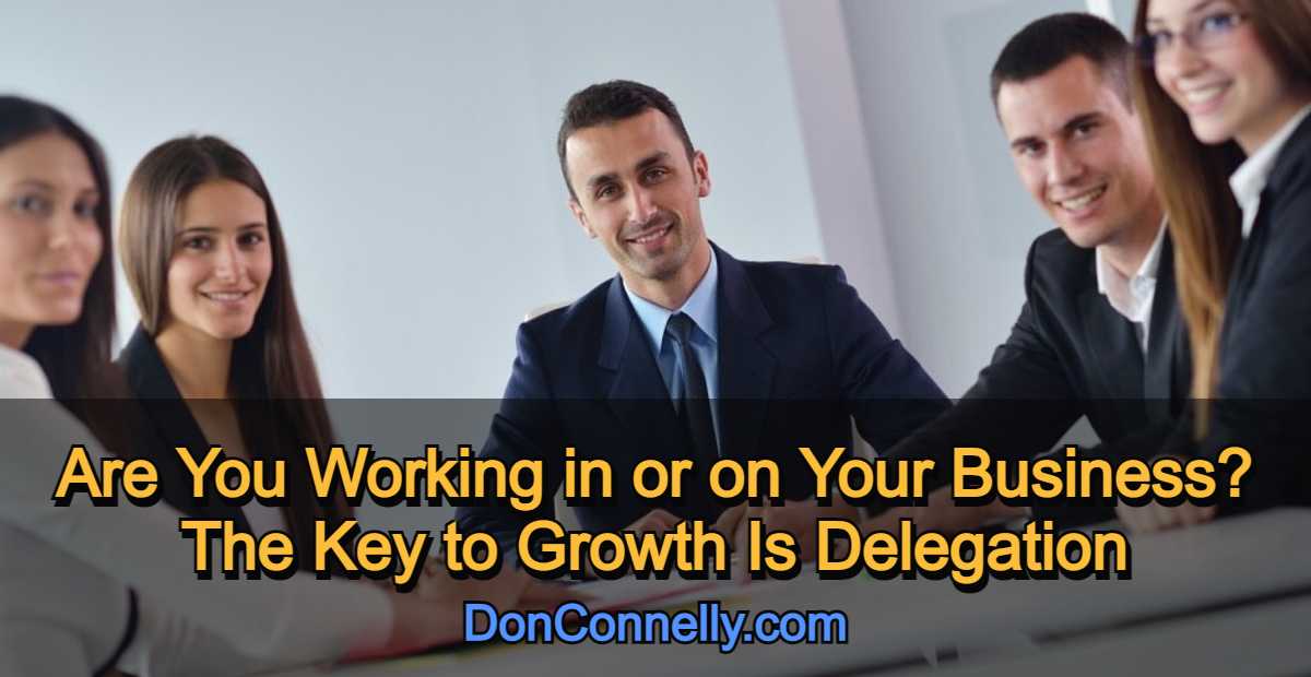 Are You Working in Your Business or on Your Business? The Key to Growth Is Delegation