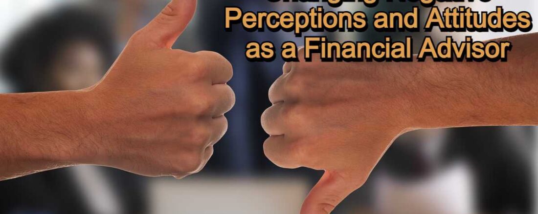 Changing Negative Perceptions and Attitudes as a Financial Advisor