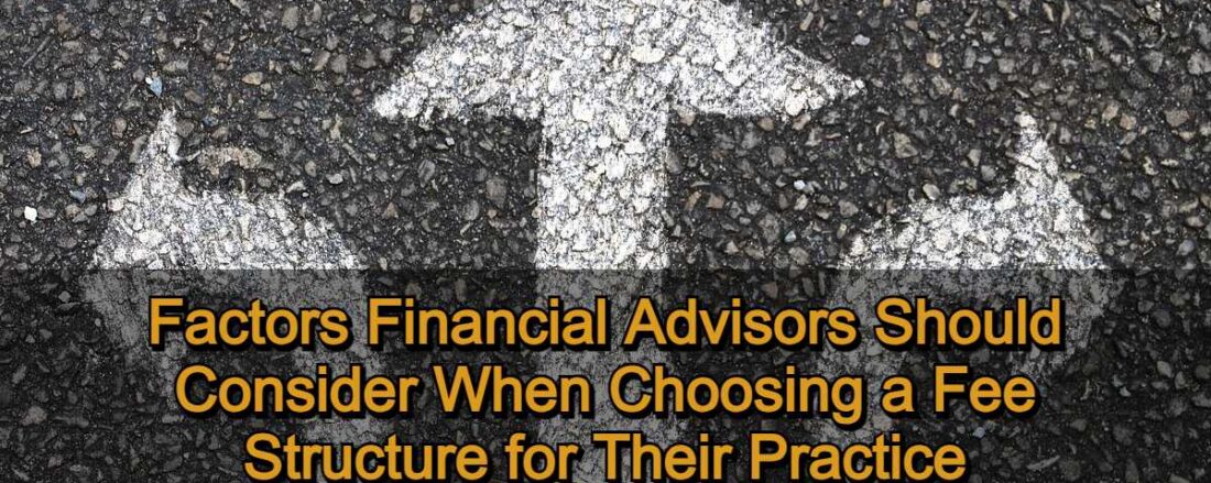 Factors Financial Advisors Should Consider When Choosing a Fee Structure for Their Practice