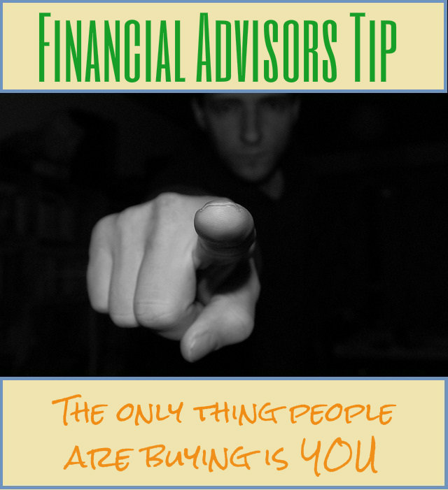 Financial Advisors Tip - The only thing people are buying is you