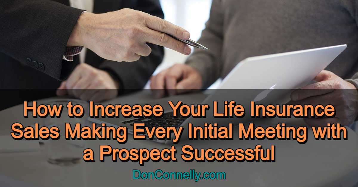 How to Increase Your Life Insurance Sales Making Every Initial Meeting with a Prospect Successful