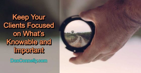 Keep Your Clients Focused on What’s Knowable and Important