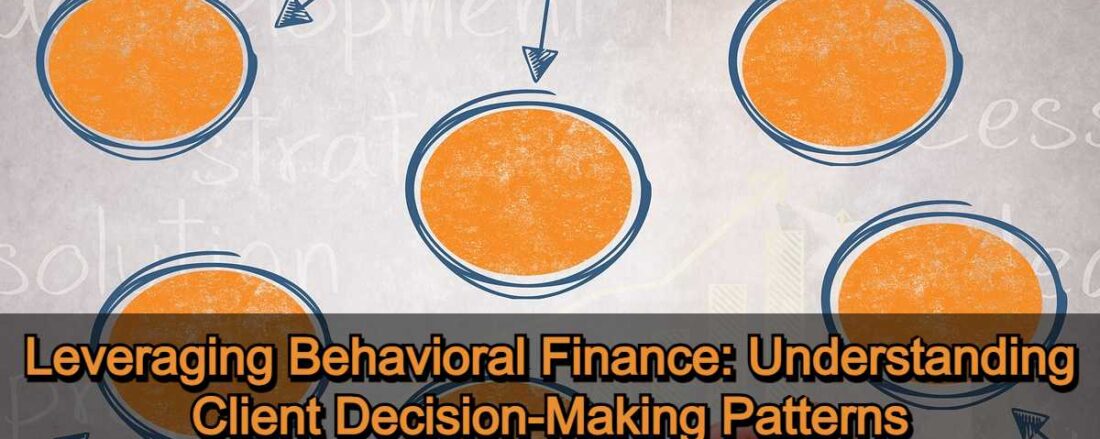 Leveraging Behavioral Finance - Understanding Client Decision-Making Patterns