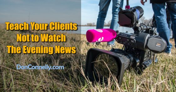 Teach Your Clients Not to Watch The Evening News
