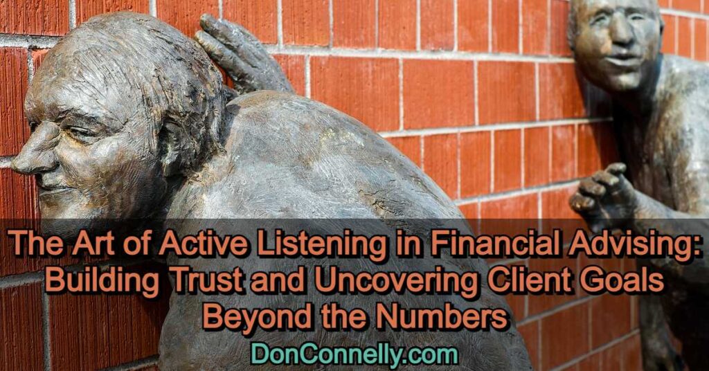 The Art of Active Listening in Financial Advising: Building Trust and Uncovering Client Goals Beyond the Numbers