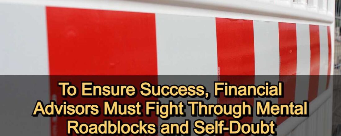 To Ensure Success, Financial Advisors Must Fight Through Mental Roadblocks and Self-Doubt